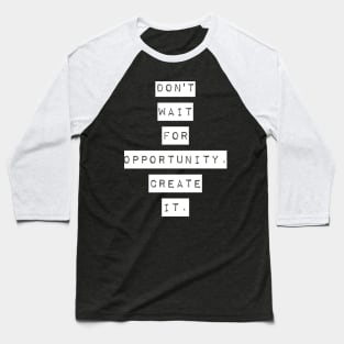 Don't wait for opportunity create it Baseball T-Shirt